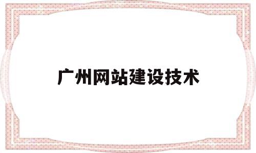 广州网站建设技术(广州网站建设公司新闻),广州网站建设技术(广州网站建设公司新闻),广州网站建设技术,信息,百度,微信,第1张