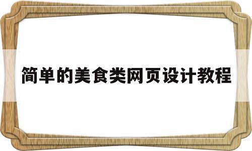 简单的美食类网页设计教程(简单的美食类网页设计教程视频),简单的美食类网页设计教程,文章,视频,百度,第1张 简单的美食类网页设计教程(简单的美食类网页设计教程视频),简单的美食类网页设计教程(简单的美食类网页设计教程视频),简单的美食类网页设计教程,文章,视频,百度,第1张