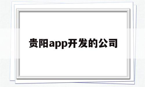 贵阳app开发的公司(贵阳市软件开发公司招工情况),贵阳app开发的公司,百度,微信,APP,第1张 贵阳app开发的公司(贵阳市软件开发公司招工情况),贵阳app开发的公司(贵阳市软件开发公司招工情况),贵阳app开发的公司,百度,微信,APP,第1张