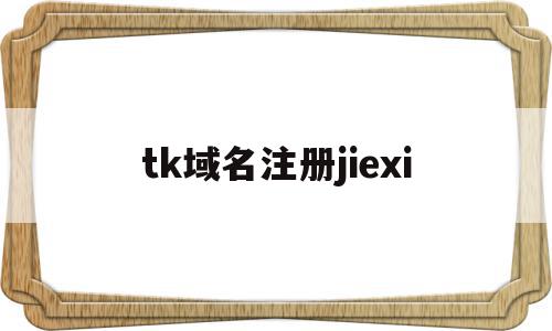 tk域名注册jiexi的简单介绍,tk域名注册jiexi的简单介绍,tk域名注册jiexi,信息,科技,免费,第1张