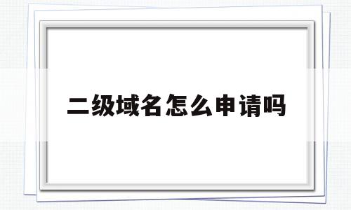 二级域名怎么申请吗(二级域名怎么申请吗安全吗),二级域名怎么申请吗(二级域名怎么申请吗安全吗),二级域名怎么申请吗,信息,免费,论坛,第1张