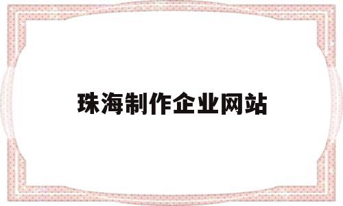 珠海制作企业网站(珠海制作企业网站有哪些),珠海制作企业网站(珠海制作企业网站有哪些),珠海制作企业网站,信息,百度,模板,第1张