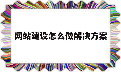 网站建设怎么做解决方案(网站的建设流程该怎么确定),网站建设怎么做解决方案(网站的建设流程该怎么确定),网站建设怎么做解决方案,信息,模板,营销,第1张