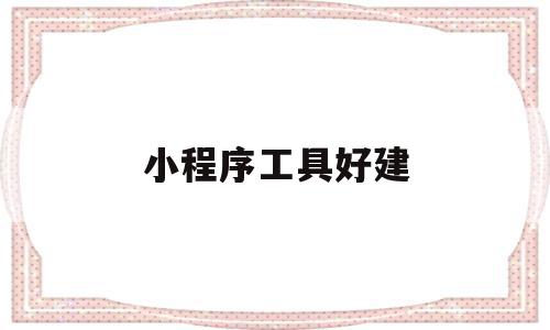 小程序工具好建(小程序工具好建文档吗),小程序工具好建(小程序工具好建文档吗),小程序工具好建,信息,百度,账号,第1张