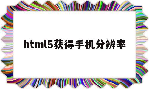 关于html5获得手机分辨率的信息,html5获得手机分辨率,信息,浏览器,html,第1张 关于html5获得手机分辨率的信息,关于html5获得手机分辨率的信息,html5获得手机分辨率,信息,浏览器,html,第1张