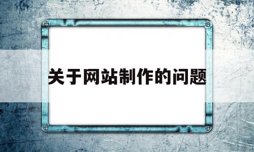 关于网站制作的问题(关于网站制作的说法错误的是),关于网站制作的问题,信息,源码,模板,第1张 关于网站制作的问题(关于网站制作的说法错误的是),关于网站制作的问题(关于网站制作的说法错误的是),关于网站制作的问题,信息,源码,模板,第1张