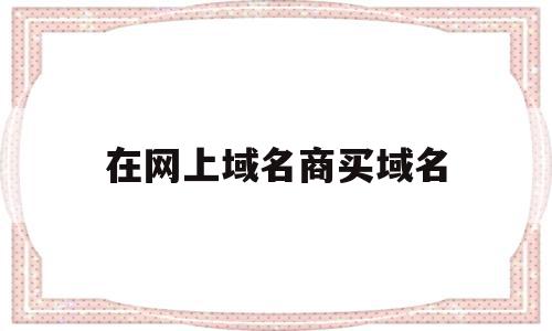 在网上域名商买域名(在网上域名商买域名可靠吗),在网上域名商买域名(在网上域名商买域名可靠吗),在网上域名商买域名,信息,百度,微信,第1张