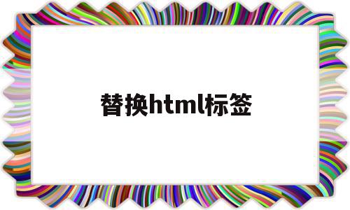 替换html标签(html怎么替换),替换html标签(html怎么替换),替换html标签,信息,源码,账号,第1张