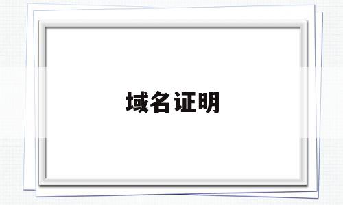 域名证明(什么是域名证书?域名证书有什么用?),域名证明,信息,账号,导航,第1张 域名证明(什么是域名证书?域名证书有什么用?),域名证明(什么是域名证书?域名证书有什么用?),域名证明,信息,账号,导航,第1张