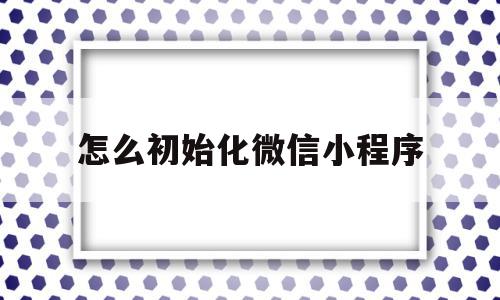 怎么初始化微信小程序(怎么初始化微信小程序设备),怎么初始化微信小程序,信息,百度,账号,第1张 怎么初始化微信小程序(怎么初始化微信小程序设备),怎么初始化微信小程序(怎么初始化微信小程序设备),怎么初始化微信小程序,信息,百度,账号,第1张