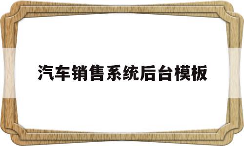 汽车销售系统后台模板(汽车销售系统数据库课程设计),汽车销售系统后台模板(汽车销售系统数据库课程设计),汽车销售系统后台模板,信息,百度,模板,第1张