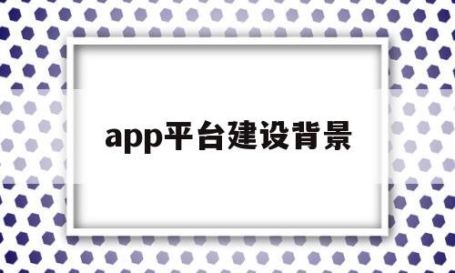 app平台建设背景(app平台发展规划怎么写),app平台建设背景(app平台发展规划怎么写),app平台建设背景,信息,文章,APP,第1张