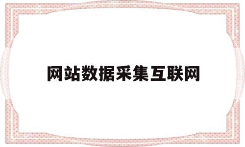 网站数据采集互联网(采集互联网公开数据违法吗),网站数据采集互联网,信息,视频,百度,第1张 网站数据采集互联网(采集互联网公开数据违法吗),网站数据采集互联网(采集互联网公开数据违法吗),网站数据采集互联网,信息,视频,百度,第1张