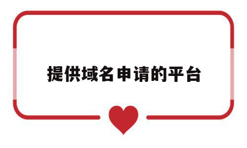提供域名申请的平台(提供域名申请的平台是什么),提供域名申请的平台,信息,账号,免费,第1张 提供域名申请的平台(提供域名申请的平台是什么),提供域名申请的平台(提供域名申请的平台是什么),提供域名申请的平台,信息,账号,免费,第1张