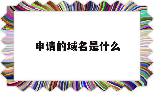 申请的域名是什么(申请的域名是什么意思),申请的域名是什么(申请的域名是什么意思),申请的域名是什么,信息,文章,视频,第1张