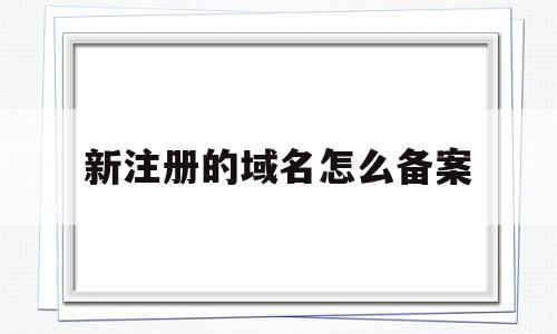 新注册的域名怎么备案(新注册的域名怎么备案不了),新注册的域名怎么备案(新注册的域名怎么备案不了),新注册的域名怎么备案,信息,账号,免费,第1张