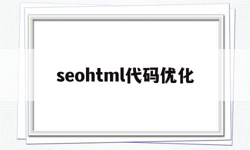 seohtml代码优化(html seo代码优化),seohtml代码优化(html seo代码优化),seohtml代码优化,信息,模板,浏览器,第1张
