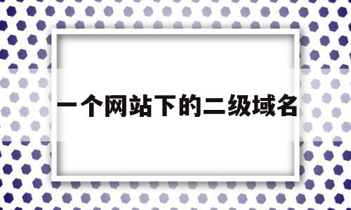 一个网站下的二级域名(二级域名可以单独建站吗),一个网站下的二级域名(二级域名可以单独建站吗),一个网站下的二级域名,信息,百度,账号,第1张