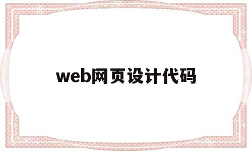 web网页设计代码(web网页设计代码下载)