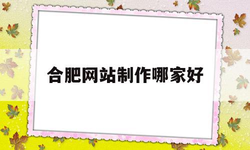 合肥网站制作哪家好(合肥网站设计哪家公司好),合肥网站制作哪家好,信息,微信,科技,第1张 合肥网站制作哪家好(合肥网站设计哪家公司好),合肥网站制作哪家好(合肥网站设计哪家公司好),合肥网站制作哪家好,信息,微信,科技,第1张
