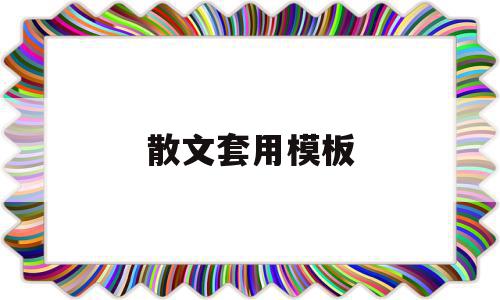 散文套用模板(散文套用模板怎么写),散文套用模板,文章,模板,第1张 散文套用模板(散文套用模板怎么写),散文套用模板(散文套用模板怎么写),散文套用模板,文章,模板,第1张
