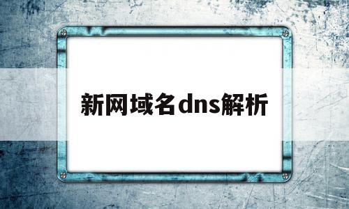 新网域名dns解析(新网域名dns解析异常),新网域名dns解析,信息,视频,免费,第1张 新网域名dns解析(新网域名dns解析异常),新网域名dns解析(新网域名dns解析异常),新网域名dns解析,信息,视频,免费,第1张