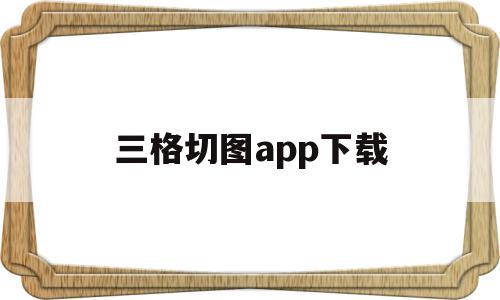 三格切图app下载(三宫格切图手机怎么制作),三格切图app下载(三宫格切图手机怎么制作),三格切图app下载,视频,APP,浏览器,第1张