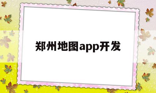 郑州地图app开发(郑州地图app开发公司),郑州地图app开发(郑州地图app开发公司),郑州地图app开发,信息,视频,百度,第1张