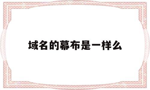 域名的幕布是一样么(域名的各个部分代表什么),域名的幕布是一样么(域名的各个部分代表什么),域名的幕布是一样么,信息,百度,模板,第1张