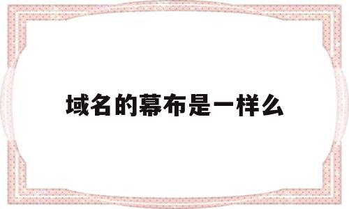 域名的幕布是一样么(域名的各个部分代表什么),域名的幕布是一样么(域名的各个部分代表什么),域名的幕布是一样么,信息,百度,模板,第1张