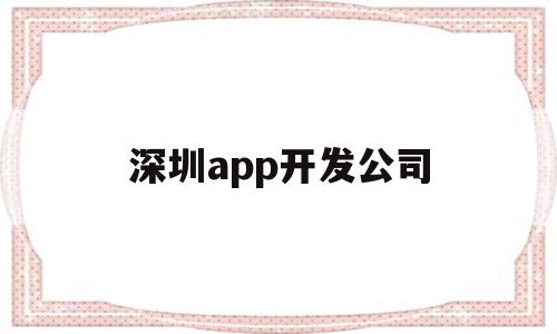 深圳app开发公司(深圳app开发公司都有哪些),深圳app开发公司,微信,APP,科技,第1张 深圳app开发公司(深圳app开发公司都有哪些),深圳app开发公司(深圳app开发公司都有哪些),深圳app开发公司,微信,APP,科技,第1张