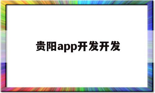 贵阳app开发开发(贵阳app开发开发招聘信息),贵阳app开发开发,信息,微信,APP,第1张 贵阳app开发开发(贵阳app开发开发招聘信息),贵阳app开发开发(贵阳app开发开发招聘信息),贵阳app开发开发,信息,微信,APP,第1张