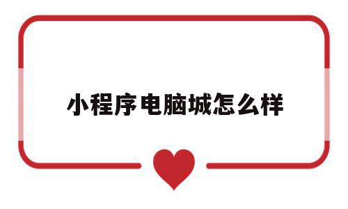 小程序电脑城怎么样(电脑版小程序在哪里找),小程序电脑城怎么样,信息,文章,微信,第1张 小程序电脑城怎么样(电脑版小程序在哪里找),小程序电脑城怎么样(电脑版小程序在哪里找),小程序电脑城怎么样,信息,文章,微信,第1张