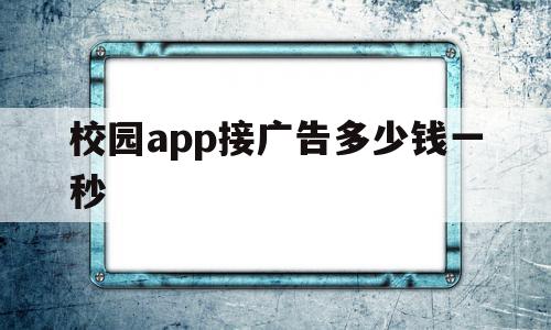校园app接广告多少钱一秒的简单介绍,校园app接广告多少钱一秒,信息,视频,APP,第1张 校园app接广告多少钱一秒的简单介绍,校园app接广告多少钱一秒的简单介绍,校园app接广告多少钱一秒,信息,视频,APP,第1张