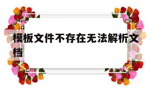 模板文件不存在无法解析文档(模板文件不存在无法解析文档怎么办),模板文件不存在无法解析文档,信息,文章,模板,第1张 模板文件不存在无法解析文档(模板文件不存在无法解析文档怎么办),模板文件不存在无法解析文档(模板文件不存在无法解析文档怎么办),模板文件不存在无法解析文档,信息,文章,模板,第1张