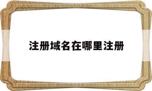 注册域名在哪里注册(申请网站域名要多少钱),注册域名在哪里注册,信息,百度,导航,第1张 注册域名在哪里注册(申请网站域名要多少钱),注册域名在哪里注册(申请网站域名要多少钱),注册域名在哪里注册,信息,百度,导航,第1张