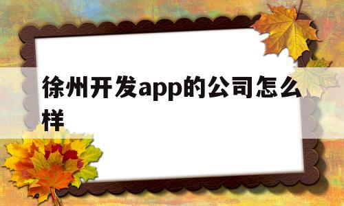 徐州开发app的公司怎么样(徐州开发app的公司怎么样啊),徐州开发app的公司怎么样,科技,app,小程序,第1张 徐州开发app的公司怎么样(徐州开发app的公司怎么样啊),徐州开发app的公司怎么样(徐州开发app的公司怎么样啊),徐州开发app的公司怎么样,科技,app,小程序,第1张