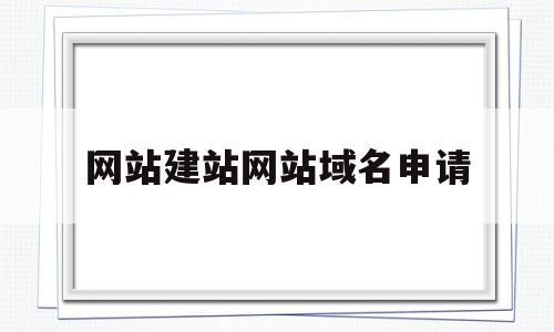 网站建站网站域名申请(网站建站网站域名申请怎么写),网站建站网站域名申请(网站建站网站域名申请怎么写),网站建站网站域名申请,信息,文章,视频,第1张