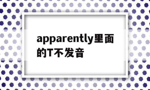 关于apparently里面的T不发音的信息,关于apparently里面的T不发音的信息,apparently里面的T不发音,信息,百度,app,第1张