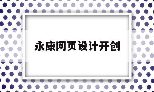 永康网页设计开创(永康网页设计开创人是谁),永康网页设计开创,信息,模板,导航,第1张 永康网页设计开创(永康网页设计开创人是谁),永康网页设计开创(永康网页设计开创人是谁),永康网页设计开创,信息,模板,导航,第1张