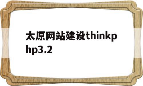 关于太原网站建设thinkphp3.2的信息,关于太原网站建设thinkphp3.2的信息,太原网站建设thinkphp3.2,信息,百度,源码,第1张
