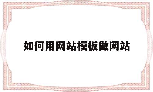 如何用网站模板做网站(如何用网站模板做网站推广),如何用网站模板做网站,视频,源码,账号,第1张 如何用网站模板做网站(如何用网站模板做网站推广),如何用网站模板做网站(如何用网站模板做网站推广),如何用网站模板做网站,视频,源码,账号,第1张