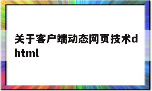 关于客户端动态网页技术dhtml(关于客户端动态网页技术叙述正确的是),关于客户端动态网页技术dhtml,信息,html,java,第1张 关于客户端动态网页技术dhtml(关于客户端动态网页技术叙述正确的是),关于客户端动态网页技术dhtml(关于客户端动态网页技术叙述正确的是),关于客户端动态网页技术dhtml,信息,html,java,第1张