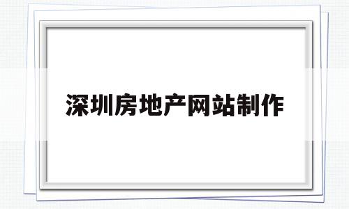 深圳房地产网站制作(深圳房地产网站制作公司),深圳房地产网站制作(深圳房地产网站制作公司),深圳房地产网站制作,信息,百度,账号,第1张