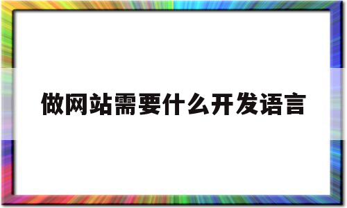 做网站需要什么开发语言(做网站需要什么开发语言技术),做网站需要什么开发语言,浏览器,html,java,第1张 做网站需要什么开发语言(做网站需要什么开发语言技术),做网站需要什么开发语言(做网站需要什么开发语言技术),做网站需要什么开发语言,浏览器,html,java,第1张