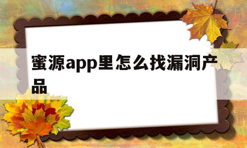 蜜源app里怎么找漏洞产品(蜜源app里怎么找漏洞产品呢),蜜源app里怎么找漏洞产品,信息,视频,账号,第1张 蜜源app里怎么找漏洞产品(蜜源app里怎么找漏洞产品呢),蜜源app里怎么找漏洞产品(蜜源app里怎么找漏洞产品呢),蜜源app里怎么找漏洞产品,信息,视频,账号,第1张