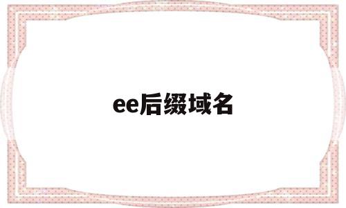 ee后缀域名(域名的后缀为edu的属于什么网站)