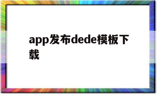 app发布dede模板下载的简单介绍,app发布dede模板下载的简单介绍,app发布dede模板下载,模板,模板下载,html,第1张