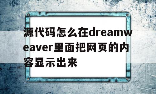 源代码怎么在dreamweaver里面把网页的内容显示出来的简单介绍,源代码怎么在dreamweaver里面把网页的内容显示出来,信息,模板,浏览器,第1张 源代码怎么在dreamweaver里面把网页的内容显示出来的简单介绍,源代码怎么在dreamweaver里面把网页的内容显示出来的简单介绍,源代码怎么在dreamweaver里面把网页的内容显示出来,信息,模板,浏览器,第1张