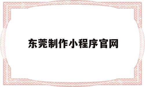 东莞制作小程序官网(东莞网站制作平台),东莞制作小程序官网,信息,视频,账号,第1张 东莞制作小程序官网(东莞网站制作平台),东莞制作小程序官网(东莞网站制作平台),东莞制作小程序官网,信息,视频,账号,第1张
